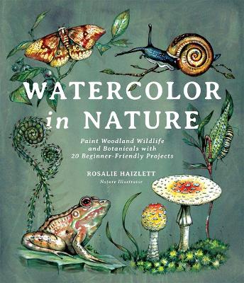 Watercolor in Nature: Paint Woodland Wildlife and Botanicals with 20 Beginner-Friendly Projects book