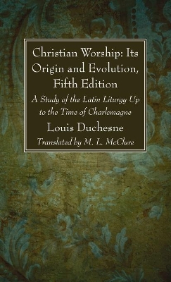 Christian Worship: Its Origin and Evolution, Fifth Edition by L Duchesne