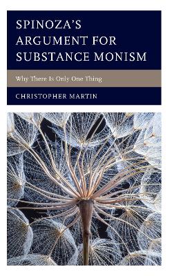 Spinoza’s Argument for Substance Monism: Why There Is Only One Thing book