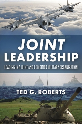 Joint Leadership: Leading in a Joint and Combined Military Organization book