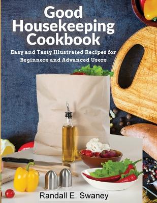 Good Housekeeping Cookbook: Easy and Tasty Illustrated Recipes for Beginners and Advanced Users book