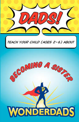 Dads, Teach Your Child (Ages 2-6) about Becoming a Sister book