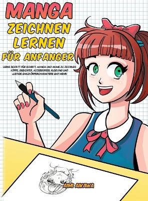 Manga zeichnen lernen für Anfänger: Lerne Schritt für Schritt, Manga und Anime zu zeichnen - Köpfe, Gesichter, Accessoires, Kleidung und lustige Ganzkörpercharaktere und mehr! book