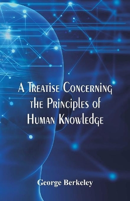 A Treatise Concerning the Principles of Human Knowledge by George Berkeley