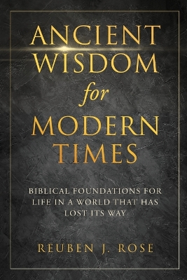 Ancient Wisdom for Modern Times: Biblical Foundations for Life in a World that has Lost its Way: Biblical Foundations for Life in a World book