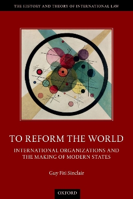 To Reform the World: International Organizations and the Making of Modern States book