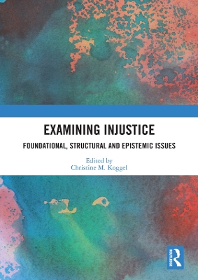 Examining Injustice: Foundational, Structural and Epistemic Issues by Christine M. Koggel