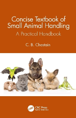 Concise Textbook of Small Animal Handling: A Practical Handbook by C. B. Chastain