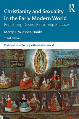 Christianity and Sexuality in the Early Modern World: Regulating Desire, Reforming Practice by Merry E Wiesner-Hanks