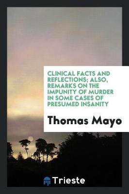 Clinical Facts and Reflections; Also, Remarks on the Impunity of Murder in Some Cases of Presumed Insanity book