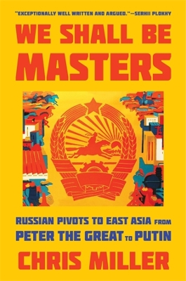 We Shall Be Masters: Russian Pivots to East Asia from Peter the Great to Putin book