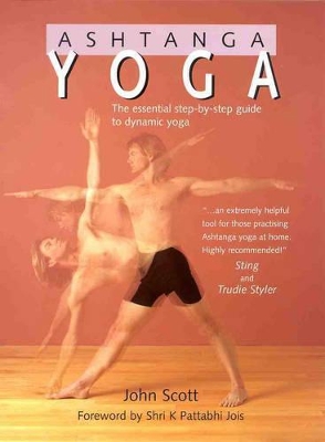 Ashtanga Yoga: The Essential Step-by-Step Guide to Dynamic Yoga by John Scott