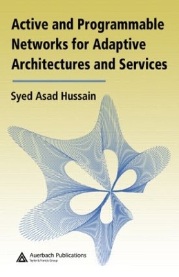 Active and Programmable Networks for Adaptive Architectures and Services by Syed Asad Hussain