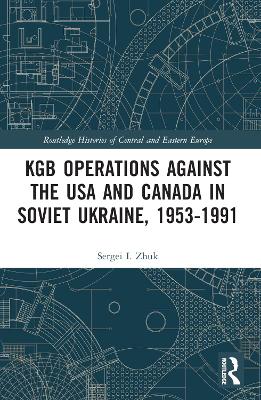 KGB Operations against the USA and Canada in Soviet Ukraine, 1953-1991 by Sergei I. Zhuk