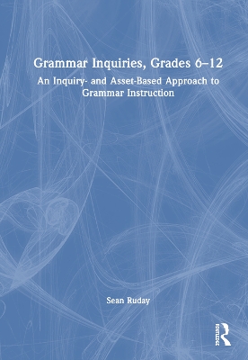 Grammar Inquiries, Grades 6–12: An Inquiry- and Asset-Based Approach to Grammar Instruction book