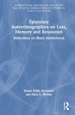 Epistolary Autoethnographies on Loss, Memory, and Resolution: Reflections on Black Motherhood by Bryant Keith Alexander