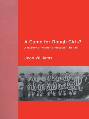 A A Game for Rough Girls?: A History of Women's Football in Britain by Jean Williams