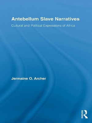 Antebellum Slave Narratives: Cultural and Political Expressions of Africa by Jermaine O. Archer