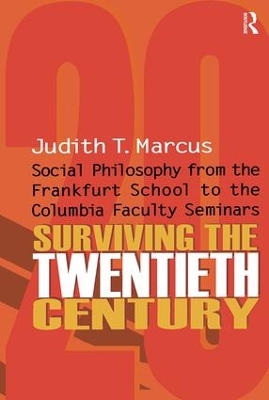 Surviving the Twentieth Century: Social Philosophy from the Frankfurt School to the Columbia Faculty Seminars by Judith T. Marcus