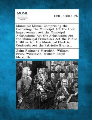 Municipal Manual Comprising the Following: The Municipal ACT the Local Improvement ACT the Municipal Arbitrations ACT the Arbitration ACT the Municipa book