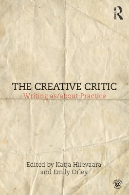 The The Creative Critic: Writing as/about Practice by Katja Hilevaara