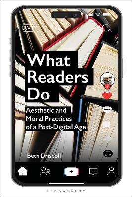 What Readers Do: Aesthetic and Moral Practices of a Post-Digital Age by Dr Beth Driscoll