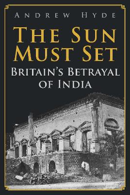 The Sun Must Set: Britain's Betrayal of India book