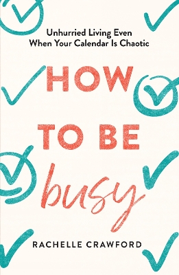 How to Be Busy: Unhurried Living Even When Your Calendar Is Chaotic book
