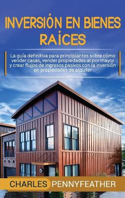 Inversión en bienes raíces: La guía definitiva para principiantes sobre cómo vender casas vender propiedades al por mayor y crear flujos de ingresos pasivos con la inversión en propiedades de alquiler book