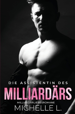 Die Assistentin des Milliardärs: Milliardär Liebesromane by Michelle L