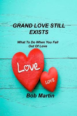 Grand Love Still Exists: What To Do When You Fall Out Of Love by Bob Martin