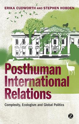 Posthuman International Relations by Doctor Erika Cudworth