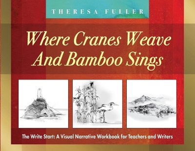 Where Cranes Weave and Bamboo Sings: The Write Start: A Visual Narrative Workbook for Teachers and Writers book