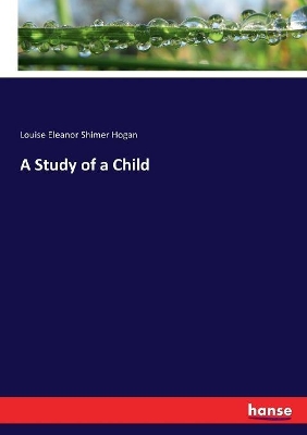 A Study of a Child by Louise Eleanor Shimer Hogan