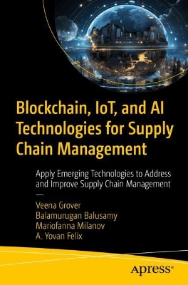 Blockchain, IoT, and AI Technologies for Supply Chain Management: Apply Emerging Technologies to Address and Improve Supply Chain Management book