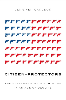 Citizen-Protectors: The Everyday Politics of Guns in an Age of Decline book