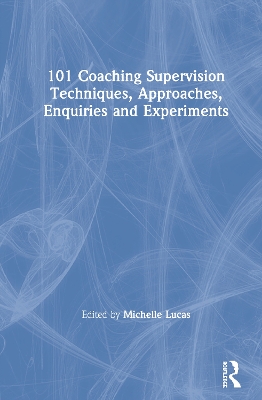 101 Coaching Supervision Techniques, Approaches, Enquiries and Experiments by Michelle Lucas