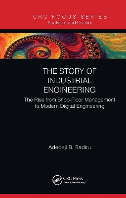 The Story of Industrial Engineering: The Rise from Shop-Floor Management to Modern Digital Engineering by Adedeji B. Badiru