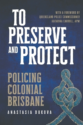 To Preserve and Protect: Policing Colonial Brisbane book