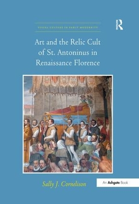 Art and the Relic Cult of St. Antoninus in Renaissance Florence by Sally J. Cornelison