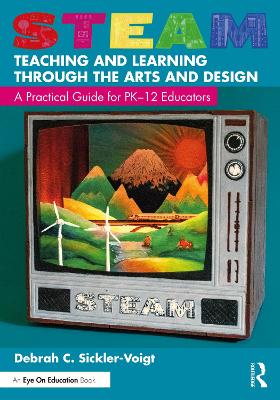 STEAM Teaching and Learning Through the Arts and Design: A Practical Guide for PK–12 Educators book