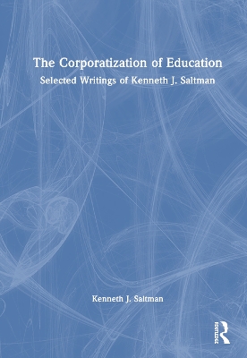 The Corporatization of Education: Selected Writings of Kenneth J. Saltman book