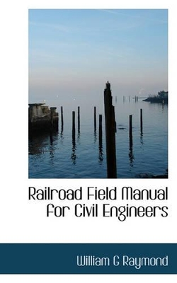 Railroad Field Manual for Civil Engineers by William G Raymond