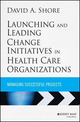 Launching and Leading Change Initiatives in Health Care Organizations book
