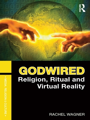 Godwired: Religion, Ritual and Virtual Reality by Rachel Wagner