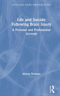 Life and Suicide Following Brain Injury: A Personal and Professional Account by Alyson Norman