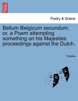 Bellum Belgicum Secundum, Or, a Poem Attempting Something on His Majesties Proceedings Against the Dutch. book