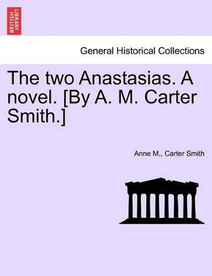 The Two Anastasias. a Novel. [By A. M. Carter Smith.] by Anne M Carter Smith