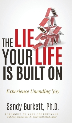 The Lie Your Life Is Built On: Experience Unending Joy by Sandy Burkett