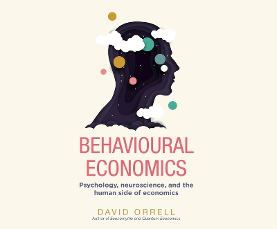 Behavioural Economics: Psychology, Neuroscience, and the Human Side of Economics by David Orrell